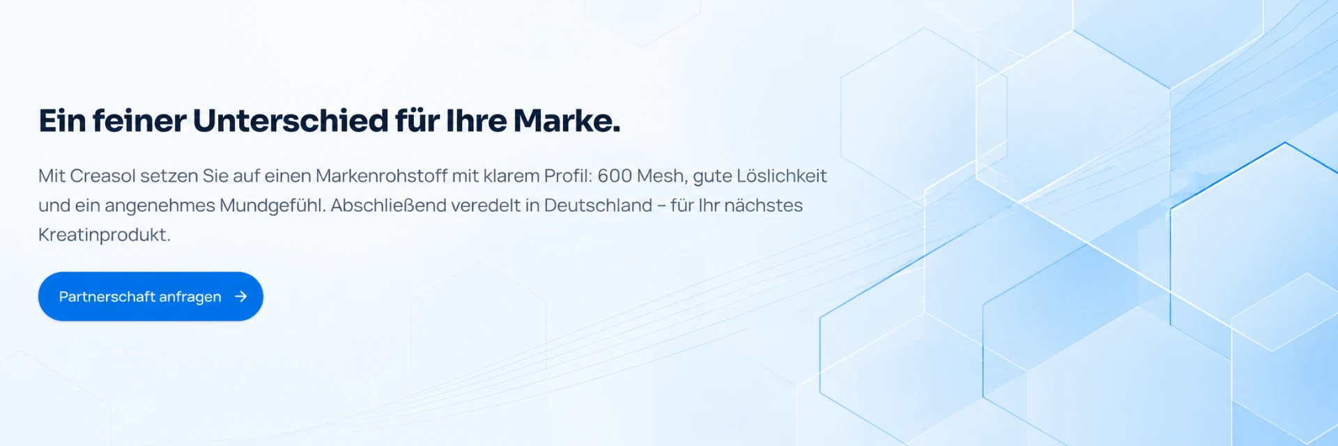Ein feiner Unterschied für Ihre Marke. Mit Creasol setzen Sie auf einen Markenrohstoff mit klarem Profil: 600 Mesh, gute Löslichkeit und ein angenehmes Mundgefühl. Abschließend veredelt in Deutschland – für Ihr nächstes Kreatinprodukt.